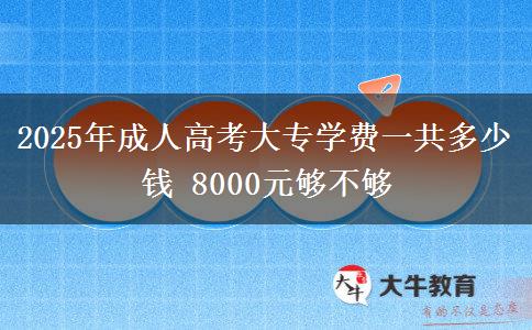 2025年成人高考大專學費一共多少錢 8000元夠不夠