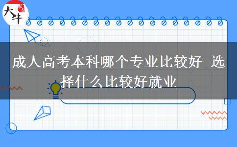成人高考本科哪個(gè)專業(yè)比較好 選擇什么比較好就業(yè)
