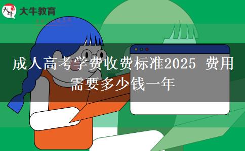 成人高考學(xué)費(fèi)收費(fèi)標(biāo)準(zhǔn)2025 費(fèi)用需要多少錢一年