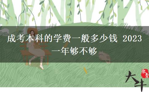 成考本科的學(xué)費(fèi)一般多少錢 2023一年夠不夠