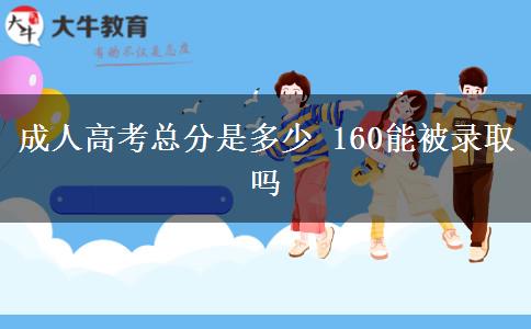 成人高考總分是多少 160能被錄取嗎