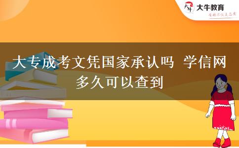 大專成考文憑國家承認嗎 學信網(wǎng)多久可以查到