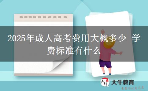 2025年成人高考費(fèi)用大概多少 學(xué)費(fèi)標(biāo)準(zhǔn)有什么
