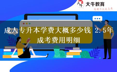 成人專升本學(xué)費(fèi)大概多少錢 2.5年成考費(fèi)用明細(xì)