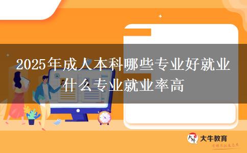 2025年成人本科哪些專業(yè)好就業(yè) 什么專業(yè)就業(yè)率高
