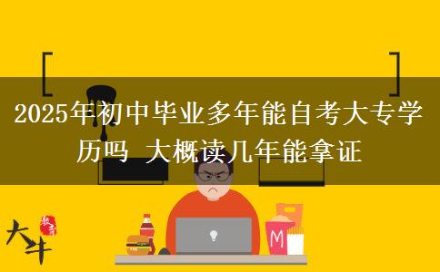 2025年初中畢業(yè)多年能自考大專學(xué)歷嗎 大概讀幾年能拿證
