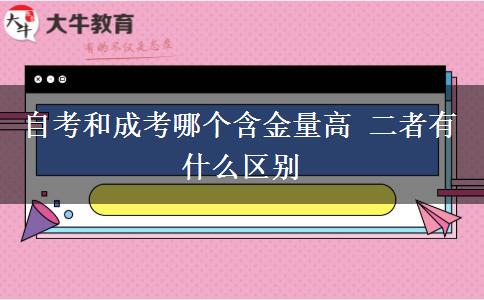 自考和成考哪個含金量高 二者有什么區(qū)別