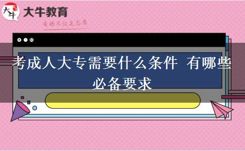 考成人大專需要什么條件 有哪些必備要求