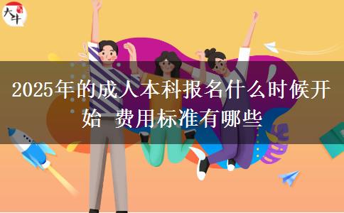 2025年的成人本科報名什么時候開始 費用標(biāo)準(zhǔn)有哪些