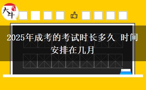 2025年成考的考試時(shí)長(zhǎng)多久 時(shí)間安排在幾月
