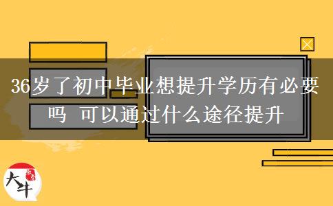 36歲了初中畢業(yè)想提升學(xué)歷有必要嗎 可以通過(guò)什么途徑提升