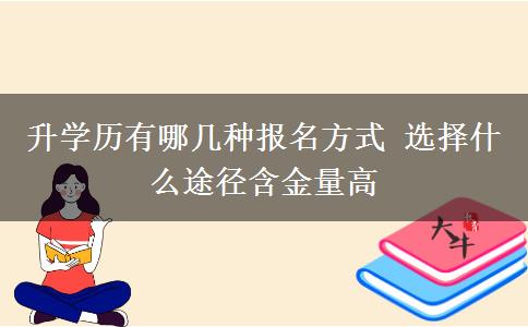 升學(xué)歷有哪幾種報名方式 選擇什么途徑含金量高