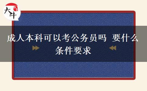 成人本科可以考公務(wù)員嗎 要什么條件要求