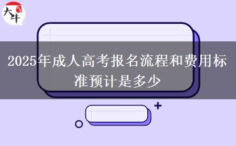 2025年成人高考報(bào)名流程和費(fèi)用標(biāo)準(zhǔn)預(yù)計(jì)是多少