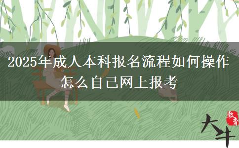 2025年成人本科報(bào)名流程如何操作 怎么自己網(wǎng)上報(bào)考