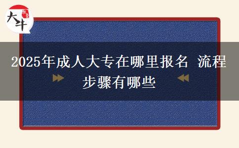 2025年成人大專在哪里報名 流程步驟有哪些