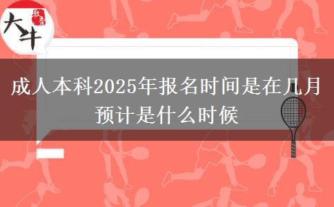 成人本科2025年報名時間是在幾月 預(yù)計是什么時候