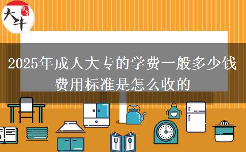 2025年成人大專的學費一般多少錢 費用標準是怎么收的