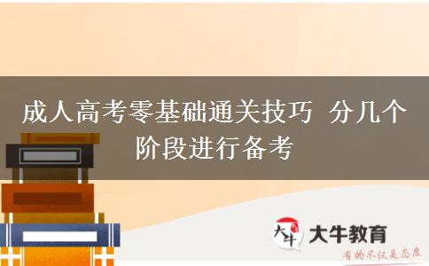 成人高考零基礎(chǔ)通關(guān)技巧 分幾個階段進(jìn)行備考