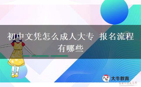 初中文憑怎么成人大專 報名流程有哪些