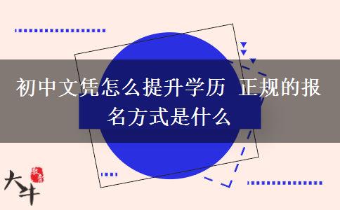 初中文憑怎么提升學(xué)歷 正規(guī)的報(bào)名方式是什么
