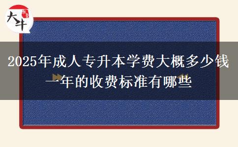 2025年成人專升本學(xué)費(fèi)大概多少錢 一年的收費(fèi)標(biāo)準(zhǔn)有哪些