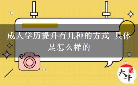 成人學(xué)歷提升有幾種的方式 具體是怎么樣的