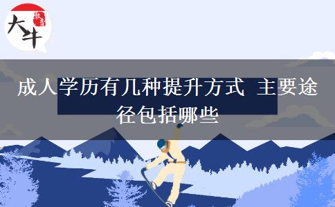 成人學(xué)歷有幾種提升方式 主要途徑包括哪些