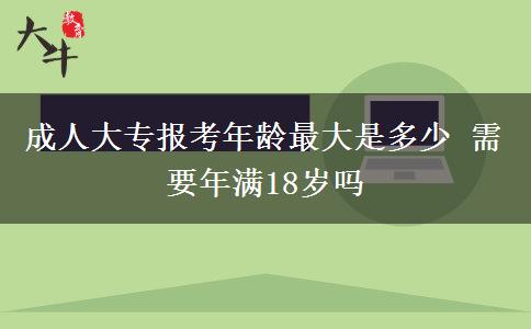 成人大專報(bào)考年齡最大是多少 需要年滿18歲嗎