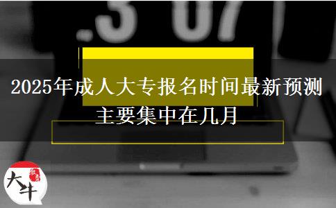 2025年成人大專報名時間最新預(yù)測 主要集中在幾月