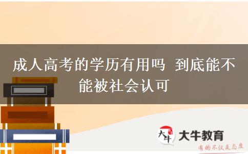 成人高考的學(xué)歷有用嗎 到底能不能被社會(huì)認(rèn)可