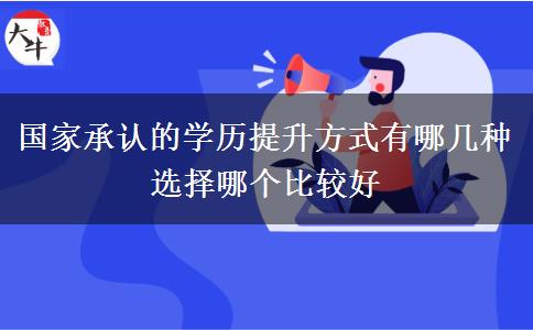 國家承認(rèn)的學(xué)歷提升方式有哪幾種 選擇哪個(gè)比較好
