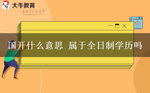 國(guó)開(kāi)什么意思 屬于全日制學(xué)歷嗎