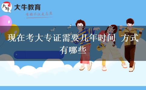 現(xiàn)在考大專(zhuān)證需要幾年時(shí)間 方式有哪些