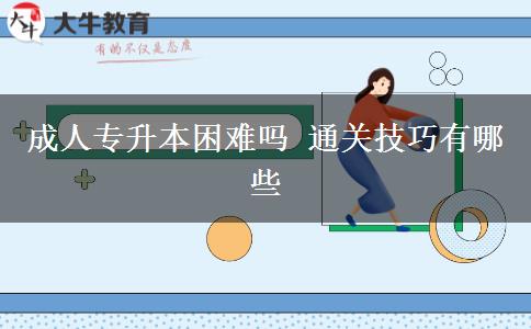成人專升本困難嗎 通關(guān)技巧有哪些