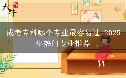 成考專科哪個(gè)專業(yè)最容易過 2025年熱門專業(yè)推薦