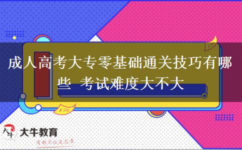 成人高考大專零基礎通關技巧有哪些 考試難度大不大