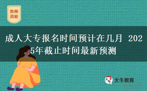 成人大專報名時間預計在幾月 2025年截止時間最新預測