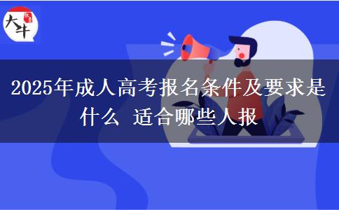 2025年成人高考報名條件及要求是什么 適合哪些人報