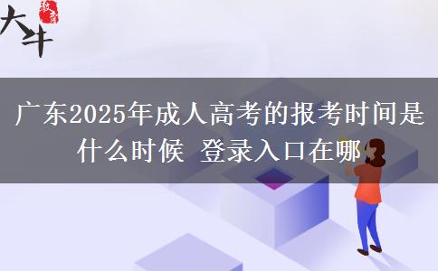 廣東2025年成人高考的報考時間是什么時候 登錄入口在哪