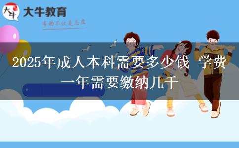 2025年成人本科需要多少錢 學(xué)費一年需要繳納幾千