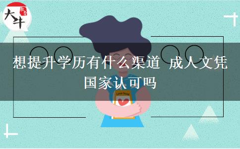 想提升學(xué)歷有什么渠道 成人文憑國家認(rèn)可嗎
