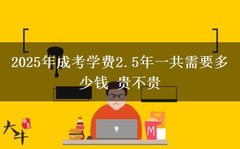 2025年成考學(xué)費(fèi)2.5年一共需要多少錢 貴不貴
