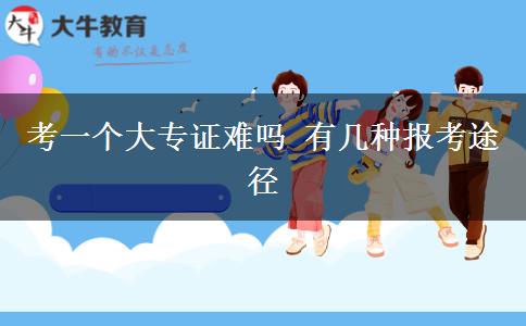 考一個(gè)大專(zhuān)證難嗎 有幾種報(bào)考途徑
