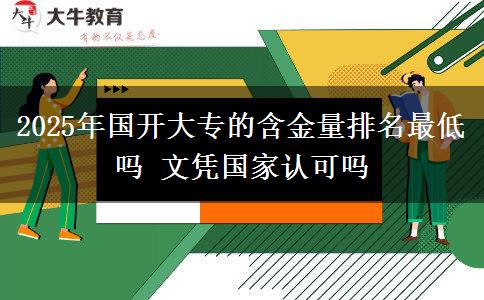 2025年國開大專的含金量排名最低嗎 文憑國家認(rèn)可嗎