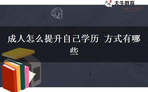 成人怎么提升自己學(xué)歷 方式有哪些