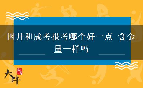 國(guó)開和成考報(bào)考哪個(gè)好一點(diǎn) 含金量一樣嗎