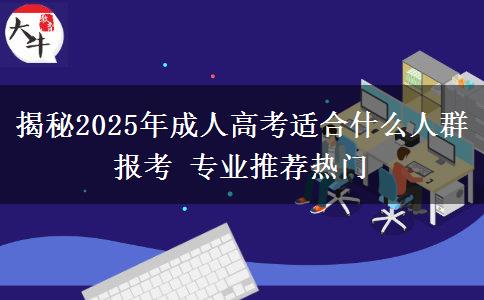 揭秘2025年成人高考適合什么人群報(bào)考 專業(yè)推薦熱門