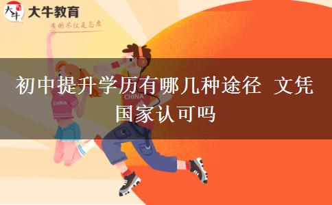 初中提升學(xué)歷有哪幾種途徑 文憑國(guó)家認(rèn)可嗎