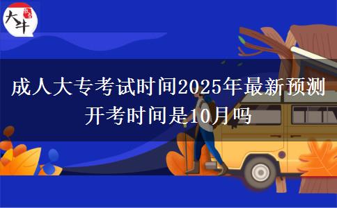 成人大?？荚嚂r(shí)間2025年最新預(yù)測(cè) 開考時(shí)間是10月嗎